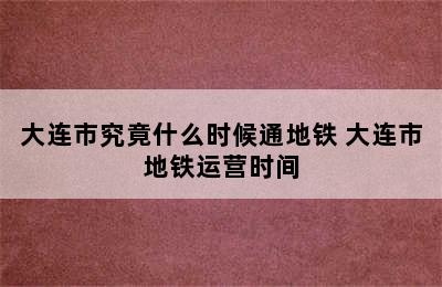 大连市究竟什么时候通地铁 大连市地铁运营时间